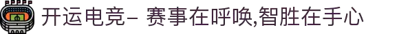 开运电竞- 赛事在呼唤,智胜在手心"